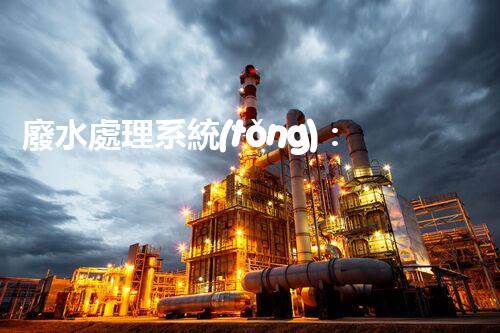 廢水處理系統(tǒng)：創(chuàng)新科技解決環(huán)境難題！